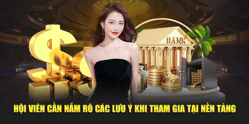 Hội viên cần nắm rõ các lưu ý khi tham gia tại nền tảng