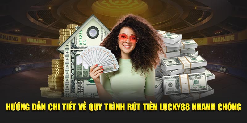 Hướng dẫn chi tiết về quy trình rút tiền Lucky88 nhanh chóng