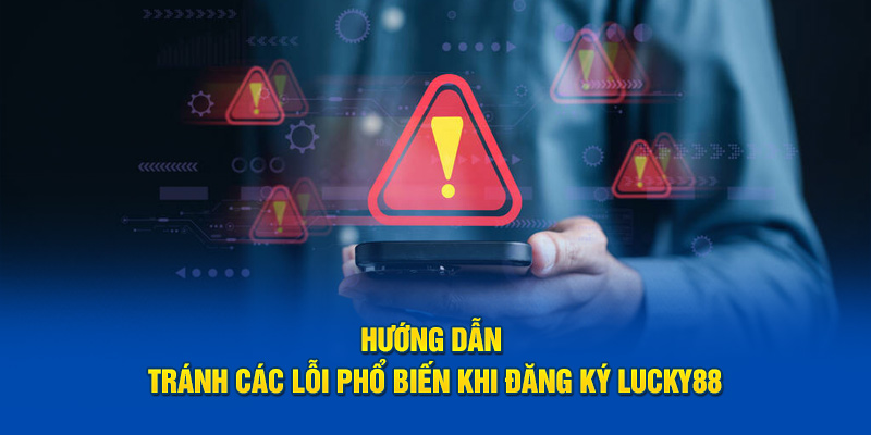 Hướng dẫn tránh các lỗi phổ biến khi đăng ký Lucky88