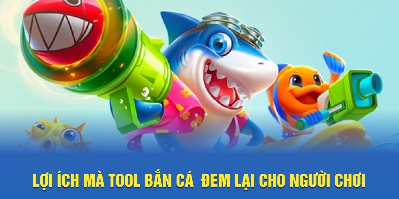 Lợi ích mà tool bắn cá  đem lại cho người chơi