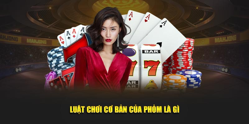 Luật chơi cơ bản của Phỏm là gì