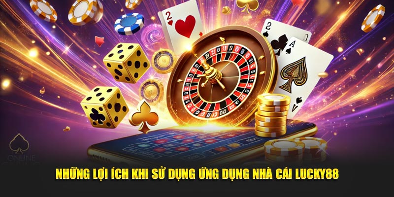 Những lợi ích khi sử dụng ứng dụng nhà cái Lucky88