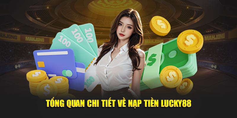 Tổng quan chi tiết về nạp tiền Lucky88