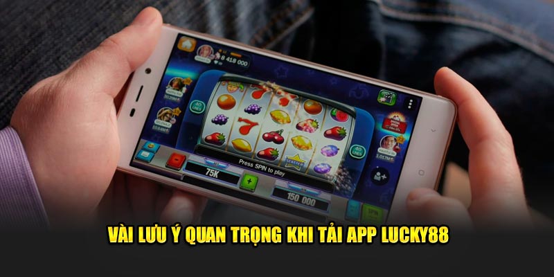 Vài lưu ý quan trọng khi tải app Lucky88